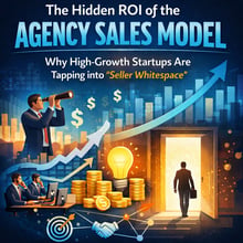 The Hidden ROI of the Agency Sales Model: Why High-Growth Startups Are Tapping into “Seller Whitespace”